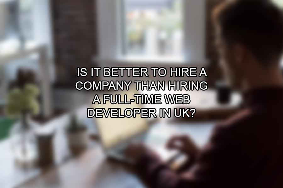 Is It Better to Hire A Company Than Hiring A Full-Time Web Developer in UK