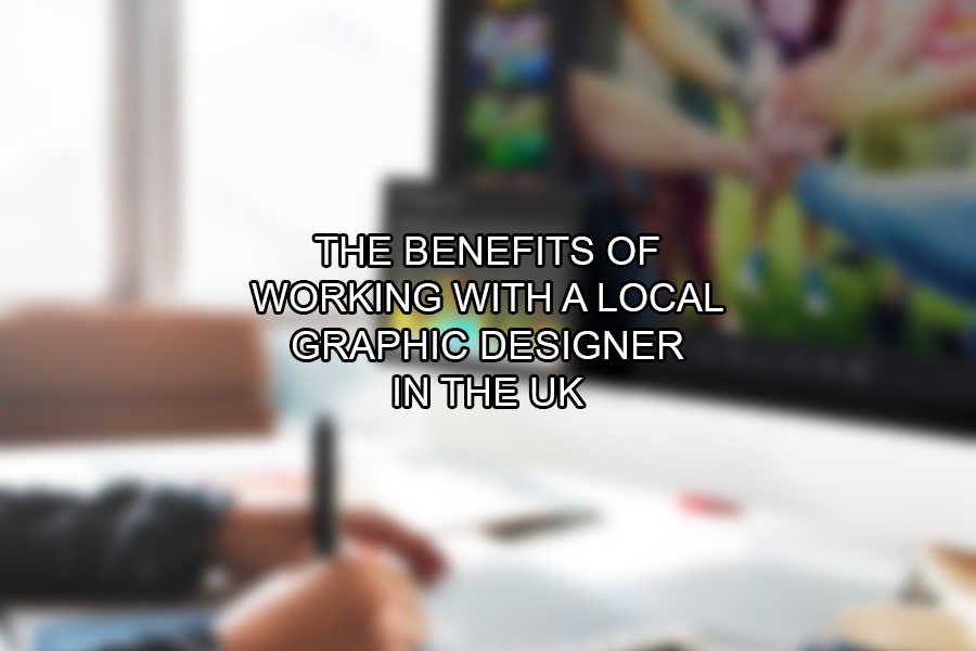 The Benefits of Working with A Local Graphic Designer in the UK