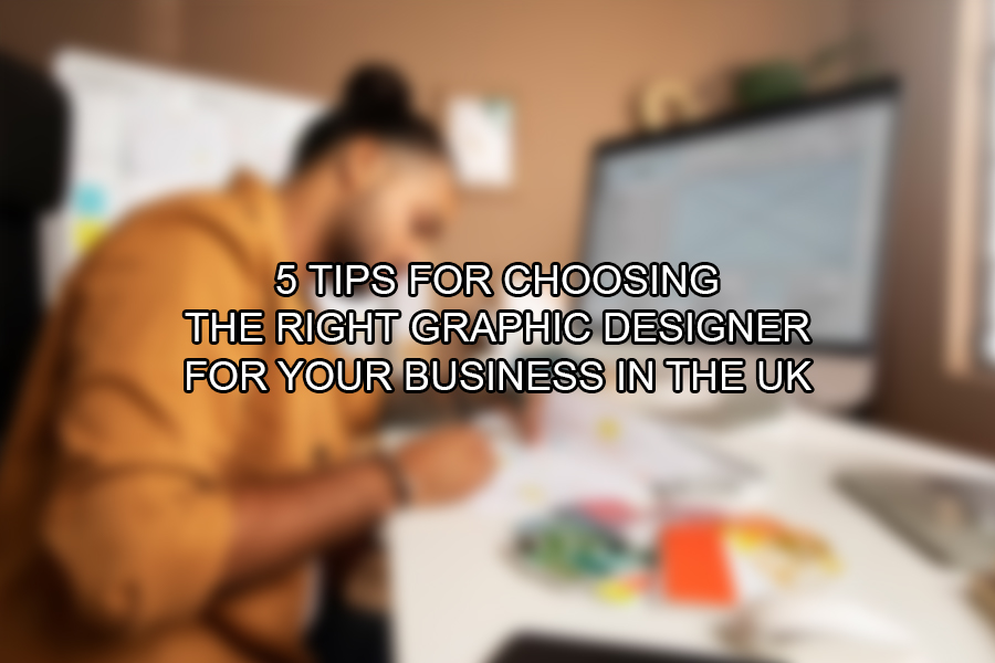 5 Tips for Choosing the Right Graphic Designer for Your Business in the UK