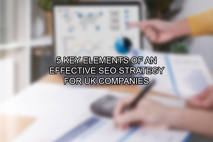 5 Key Elements of an Effective SEO Strategy for UK Companies