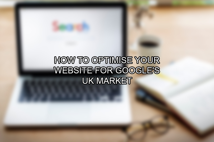 How to Optimise Your Website for Google's UK Market