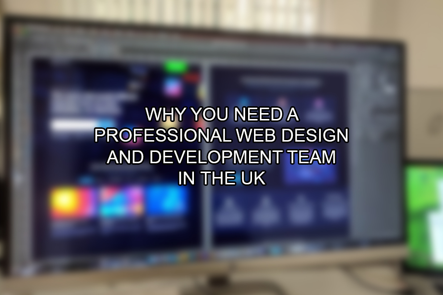 Why You Need A Professional Web Design and Development Team in the UK