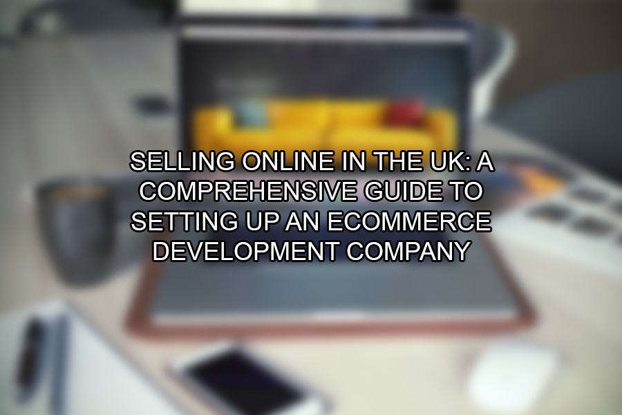 Selling Online in the UK A Comprehensive Guide to Setting up an eCommerce Development Company