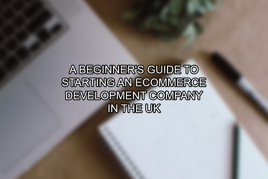 A Beginner's Guide to Starting an eCommerce Development Company in the UK