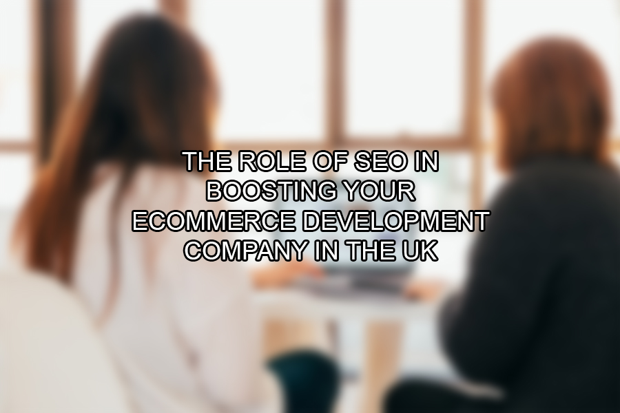 The Role of SEO in Boosting Your eCommerce Development Company in the UK