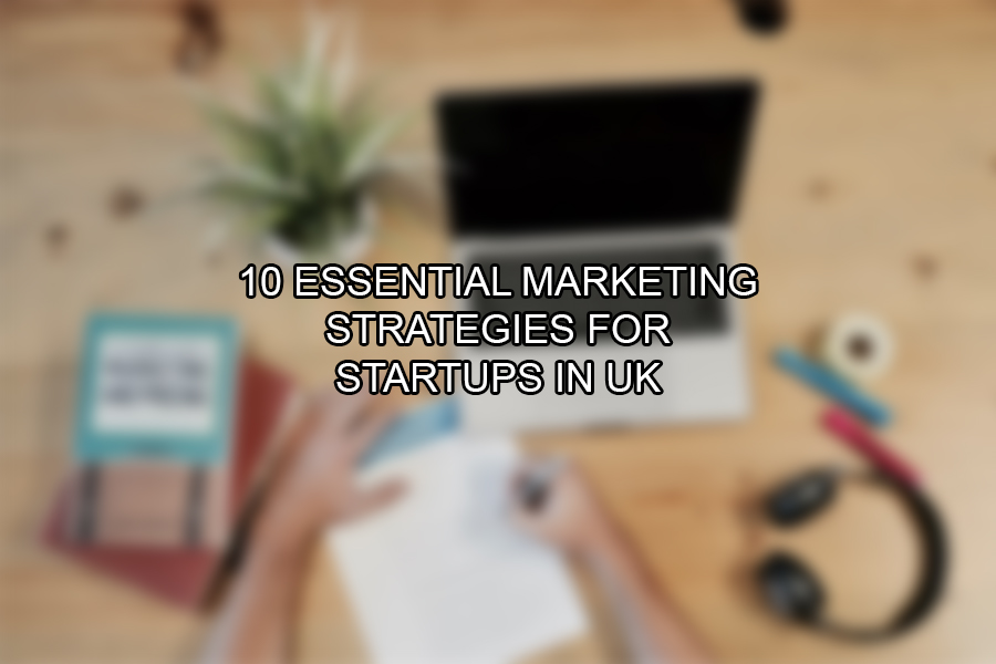 10 Essential Marketing Strategies for Startups in UK