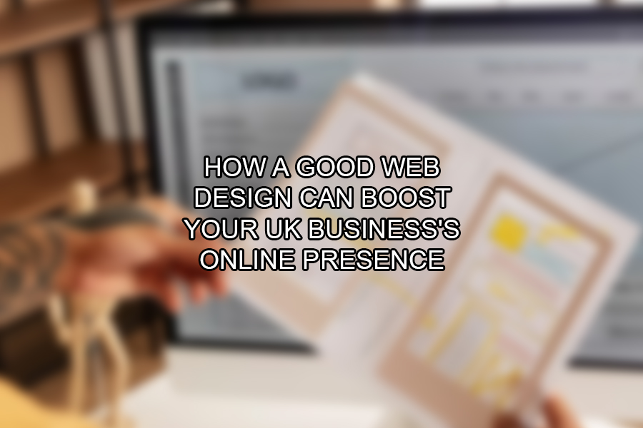 How a Good Web Design Can Boost Your UK Business's Online Presence