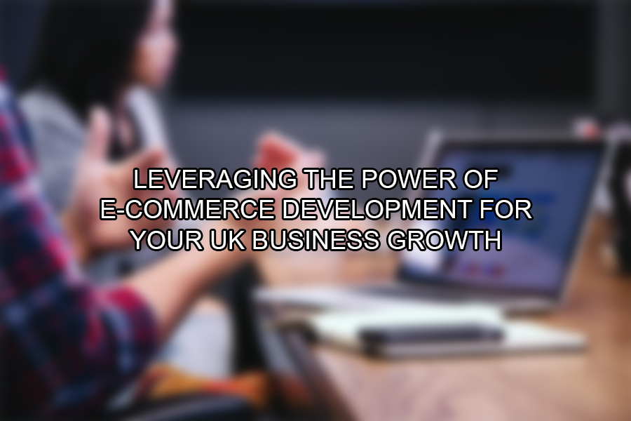 Leveraging the Power of E-Commerce Development for Your UK Business Growth