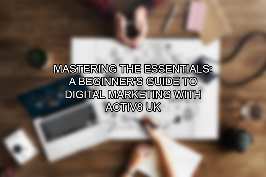 Mastering the Essentials A Beginner's Guide to Digital Marketing with Activ8 UK