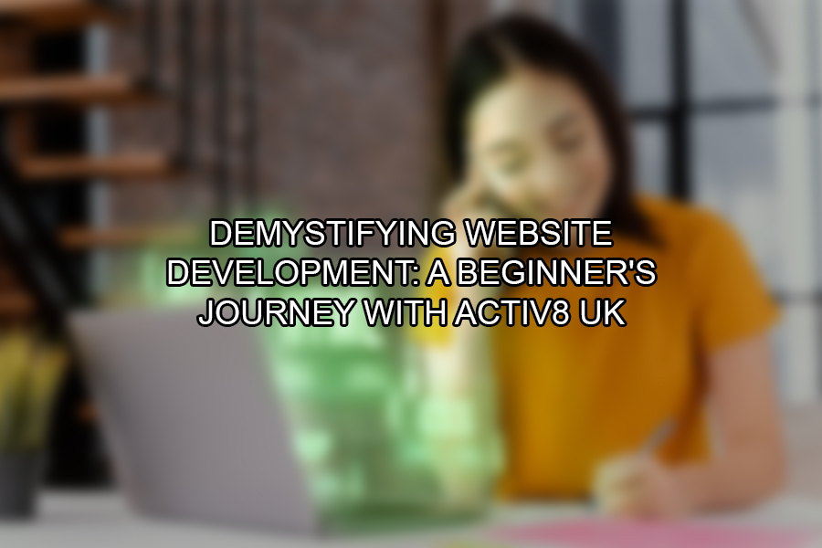 Demystifying Website Development A Beginner's Journey with Activ8 UK