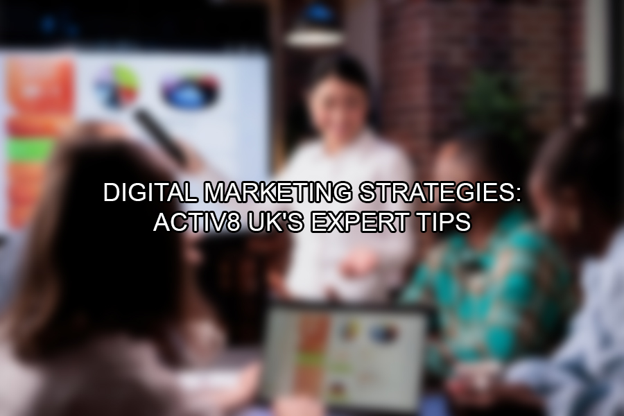 Digital Marketing Strategies Activ8 UK's Expert Tips